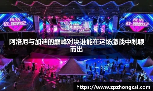 阿洛厄与加迪的巅峰对决谁能在这场激战中脱颖而出