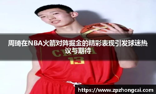 周琦在NBA火箭对阵掘金的精彩表现引发球迷热议与期待
